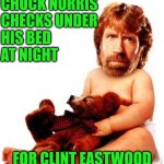 Chuck Norris | CHUCK NORRIS 
CHECKS UNDER
HIS BED
AT NIGHT; FOR CLINT EASTWOOD | image tagged in chuck norris,memes,clint eastwood,bed,evil toddler | made w/ Imgflip meme maker