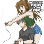 Anime gamer girl | MY GIRLFRIEND BEING GOOD AT A GAME AND BEATING ME; ME | image tagged in anime gamer girl | made w/ Imgflip meme maker