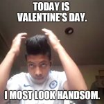 The perfect guy | TODAY IS 
VALENTINE'S DAY. I MOST LOOK HANDSOM. | image tagged in true love | made w/ Imgflip meme maker