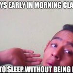 SAY NO TO ONLINE CLASS | BOYS EARLY IN MORNING CLASS; TRYING TO SLEEP WITHOUT BEING NOTICED | image tagged in sleepy guy | made w/ Imgflip meme maker