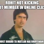 matlab nai bhayena | ROHIT NOT KICKING OUT MEMBER IN ONLINE CLASS; HOST BHAKO TA MATLAB NAI BHAYENANI | image tagged in matlab nai bhayena | made w/ Imgflip meme maker