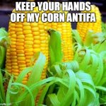 CORN meme | KEEP YOUR HANDS OFF MY CORN ANTIFA | image tagged in corn meme | made w/ Imgflip meme maker