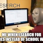Meme Man Reserch | ME WHEN I SEARCH FOR MEMES INSTEAD OF SCHOOL WORK | image tagged in meme man reserch,meme man,funny | made w/ Imgflip meme maker