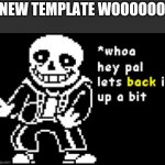 New template | NEW TEMPLATE WOOOOOO | image tagged in sans back up | made w/ Imgflip meme maker