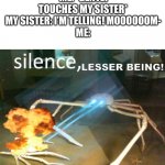 Why does this get to be so true? | ME: *GENTLY TOUCHES MY SISTER*
MY SISTER: I’M TELLING! MOOOOOOM-
ME: | image tagged in silence lesser being | made w/ Imgflip meme maker