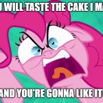 Angry Pinkie Pie | YOU WILL TASTE THE CAKE I MADE; AND YOU'RE GONNA LIKE IT! | image tagged in angry pinkie pie | made w/ Imgflip meme maker