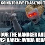 voldemort + karen | MANAGER: I'M GOING TO HAVE TO ASK YOU TO LEAVE MAM. KAREN: YOUR THE MANAGER AND ASKING ME TO LEAVE? KAREN: AVADA KEDAVRA!!!!!!!!! | image tagged in voldemort | made w/ Imgflip meme maker