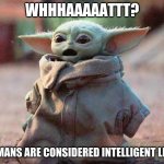 Are you sure? | WHHHAAAAATTT? HUMANS ARE CONSIDERED INTELLIGENT LIFE? | image tagged in surprised baby yoda,are you sure,shocked,no way,humans are not intelligent life,it can't be true | made w/ Imgflip meme maker