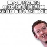 how far will I go | DAY 3 OF POSTING A CREEPY PICTURE OF MARK ZUCKERBERG INTO A RANDOM STREAM | image tagged in mark zuckerberg | made w/ Imgflip meme maker