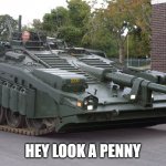 i made another template | HEY LOOK A PENNY | image tagged in s tank looking down at the ground,tank,world of tanks | made w/ Imgflip meme maker