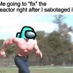 Looking sus as usual, I see? | Me going to “fix” the reactor right after I sabotaged it | image tagged in buff man running,among us,memes,arnold schwarzenegger | made w/ Imgflip meme maker