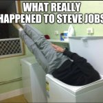 The truth behind Steve Jobs | WHAT REALLY HAPPENED TO STEVE JOBS | image tagged in instructions unclear,steve jobs | made w/ Imgflip meme maker