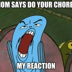 DEUUEAUGH | MOM SAYS DO YOUR CHORES; MY REACTION | image tagged in deuueaugh | made w/ Imgflip meme maker