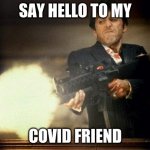 Al Pacino meme | SAY HELLO TO MY; COVID FRIEND | image tagged in al pacino meme | made w/ Imgflip meme maker