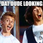 Bill and Ted | WHY IS DAT DUDE LOOKING AT ME? | image tagged in bill and ted | made w/ Imgflip meme maker
