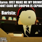 Akwardly waiting barista | Karen: JUST MAKE ME MY DRINK!! I DONT CARE MY COUPON IS EXPIRED! Barista:; Sorry about my last meme, I didnt know it was a repost. - creator | image tagged in akwardly waiting barista | made w/ Imgflip meme maker