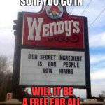 wendy's sign | SO IF YOU GO IN; WILL IT BE A FREE FOR ALL | image tagged in wendy's sign | made w/ Imgflip meme maker