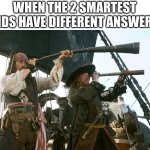 jack sparrow | WHEN THE 2 SMARTEST KIDS HAVE DIFFERENT ANSWERS | image tagged in jack sparrow | made w/ Imgflip meme maker
