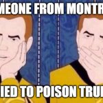 Sarcastically surprised Kirk | SOMEONE FROM MONTREAL TRIED TO POISON TRUMP | image tagged in sarcastically surprised kirk | made w/ Imgflip meme maker