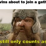 That still only counts as one | Siamese twins about to join a gathering of 5.
The group:; That still only counts as one. | image tagged in that still only counts as one,gimli,covid-19,coronavirus | made w/ Imgflip meme maker