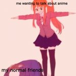 e e e e e e | me wanting to talk about anime; my normal friends | image tagged in anime t pose,anime meme | made w/ Imgflip meme maker
