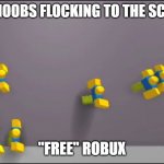 Roblox Noobs | ROBLOX NOOBS FLOCKING TO THE SCAMS AND; "FREE" ROBUX | image tagged in roblox noobs | made w/ Imgflip meme maker