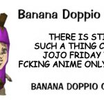 Banana Doppio | THERE IS STILL SUCH A THING CALLED JOJO FRIDAY YOU FCKING ANIME ONLY WACHER | image tagged in banana doppio | made w/ Imgflip meme maker