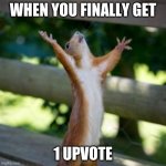 YASS | WHEN YOU FINALLY GET; 1 UPVOTE | image tagged in yass | made w/ Imgflip meme maker