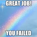 Great job you failed | GREAT JOB! YOU FAILED | image tagged in rainbow | made w/ Imgflip meme maker