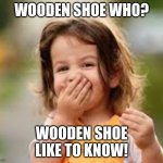 Knock, Knock. Who's There? Wooden Shoe... | WOODEN SHOE WHO? WOODEN SHOE
LIKE TO KNOW! | image tagged in knock knock who's there | made w/ Imgflip meme maker