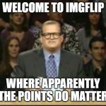 Drew Carey | WELCOME TO IMGFLIP; WHERE APPARENTLY THE POINTS DO MATTER | image tagged in drew carey | made w/ Imgflip meme maker