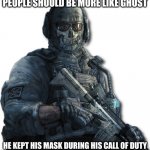 Be more like Ghost | PEOPLE SHOULD BE MORE LIKE GHOST; HE KEPT HIS MASK DURING HIS CALL OF DUTY | image tagged in ghost mw2,face mask,funny | made w/ Imgflip meme maker