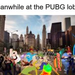 The most ambitious crossover in all of memestory | Meanwhile at the PUBG lobby | image tagged in streets,pubg,lobby,crossover memes | made w/ Imgflip meme maker
