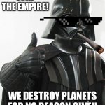 star wars  | JOIN THE EMPIRE! WE DESTROY PLANETS FOR NO REASON GIVEN | image tagged in star wars | made w/ Imgflip meme maker