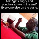 black man eating | Me: *gets angry and punches a hole in the wall*
Everyone else on the plane: | image tagged in black man eating,funny,memes | made w/ Imgflip meme maker