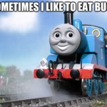 thomas choo choo | SOMETIMES I LIKE TO EAT BUGS | image tagged in thomas the tank engine | made w/ Imgflip meme maker