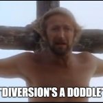 drug policy meme x life of brian | "DIVERSION'S A DODDLE" | image tagged in life of brian,war on drugs | made w/ Imgflip meme maker