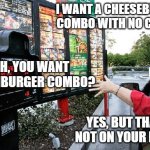 Mickie Dees | I WANT A CHEESEBURGER COMBO WITH NO CHEESE; OH, YOU WANT A HAMBURGER COMBO? YES, BUT THAT'S NOT ON YOUR MENU! | image tagged in drive thru | made w/ Imgflip meme maker