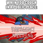 WHO COUGHED? | WHEN YOU COUGH IN A PUBLIC PLACE: | image tagged in emergency meeting | made w/ Imgflip meme maker