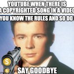 YouTube knows the rules... | YOUTUBE WHEN THERE IS A COPYRIGHTED SONG IN A VIDEO; YOU KNOW THE RULES AND SO DO I; SAY GOODBYE | image tagged in you know the rules and so do i say goodbye,rick astley,demonitized,youtube,videos | made w/ Imgflip meme maker