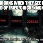 The numbers, Mason. What do they mean? | AMERICANS WHEN THEY SEE K/HR INSTEAD OF FRIES/CHICKENMCNUGGET | image tagged in the numbers mason what do they mean | made w/ Imgflip meme maker