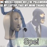 HEHEHE I am sneaky | ME WHEN I FOUND OUT THE PASSWORD OF MY LAPTOP THAT MY MOM CHANGED | image tagged in spei meme man | made w/ Imgflip meme maker