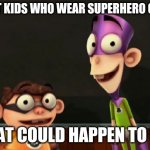 Fanboy and chum chum | WE'RE JUST KIDS WHO WEAR SUPERHERO COSTUMES. WHAT COULD HAPPEN TO US? | image tagged in fanboy and chum chum | made w/ Imgflip meme maker