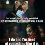 Joker tells off pro-masker Karen 2 | Let me get this straight, you think it's not my right to force you to wear a  mask. I do and I'm tired of you acting like it is. | image tagged in im tired of pretending its not,joker,mask,karen,covid-19 | made w/ Imgflip meme maker