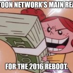 powerpuff girls money | CARTOON NETWORK'S MAIN REASON; FOR THE 2016 REBOOT. | image tagged in powerpuff girls money | made w/ Imgflip meme maker