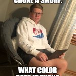 Excitement | WHEN YOU CHOKE A SMURF. WHAT COLOR DOES IT TURN? | image tagged in excitement | made w/ Imgflip meme maker