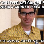 Daily Bad Dad Joke Sept 25 2020 | IF YOU EVER GET COLD, JUST STAND IN A CORNER FOR A BIT... THEY'RE USUALLY AROUND 90 DEGREES | image tagged in nerds | made w/ Imgflip meme maker