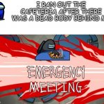 new template | I RAN OUT THE CAFETERIA AFTER THERE WAS A DEAD BODY BEHIND ME | image tagged in emergency meeting among us black crew mate,emergency meeting among us,memes,dank memes | made w/ Imgflip meme maker