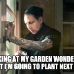 Marilyn Manson waiting | LOOKING AT MY GARDEN WONDERING WHAT I'M GOING TO PLANT NEXT YEAR | image tagged in marilyn manson waiting | made w/ Imgflip meme maker