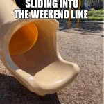 Sliding into the weekend like... | SLIDING INTO THE WEEKEND LIKE | image tagged in sliding | made w/ Imgflip meme maker